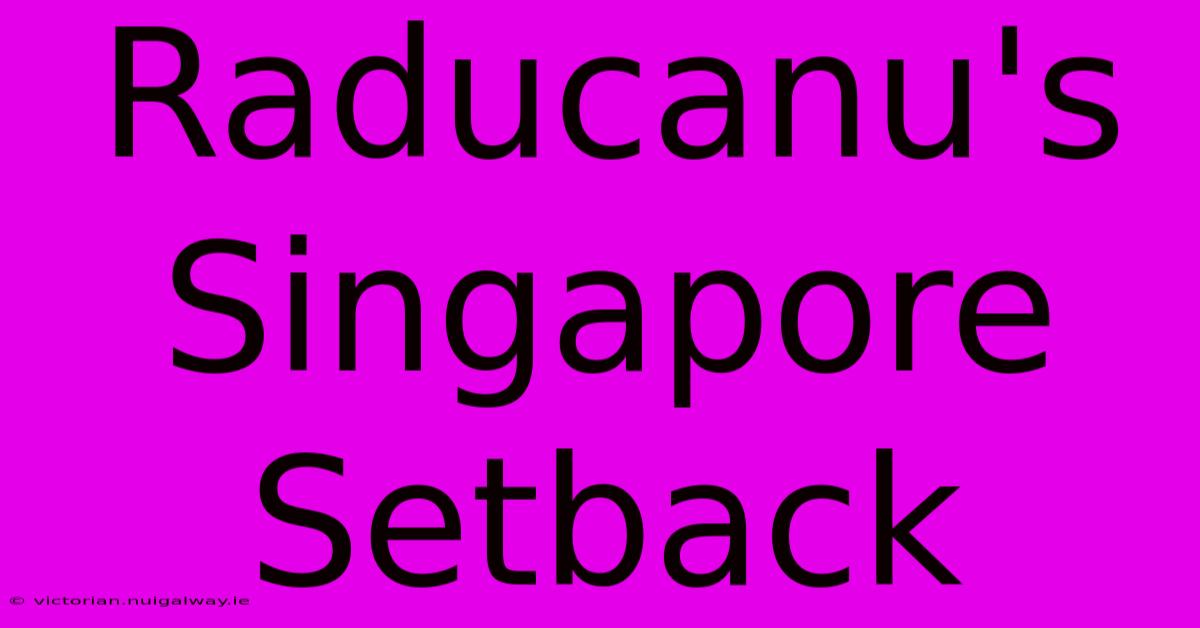 Raducanu's Singapore Setback