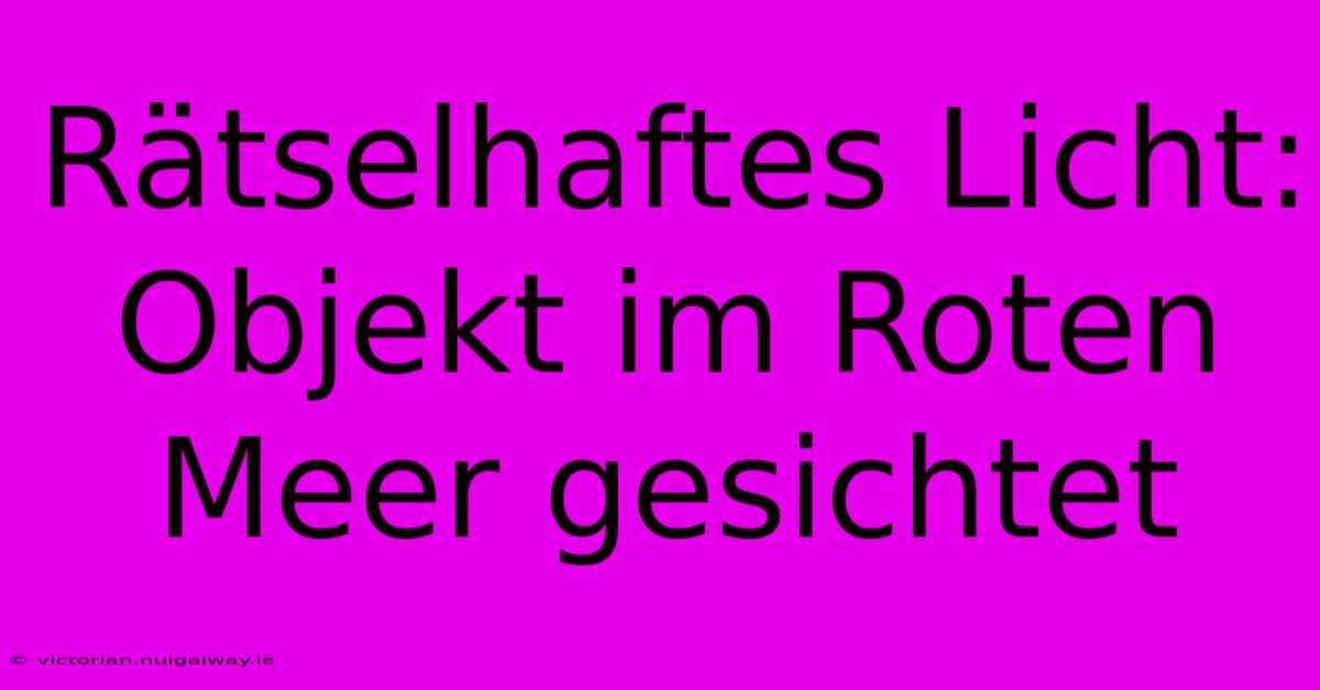 Rätselhaftes Licht: Objekt Im Roten Meer Gesichtet