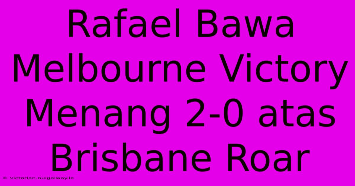 Rafael Bawa Melbourne Victory Menang 2-0 Atas Brisbane Roar