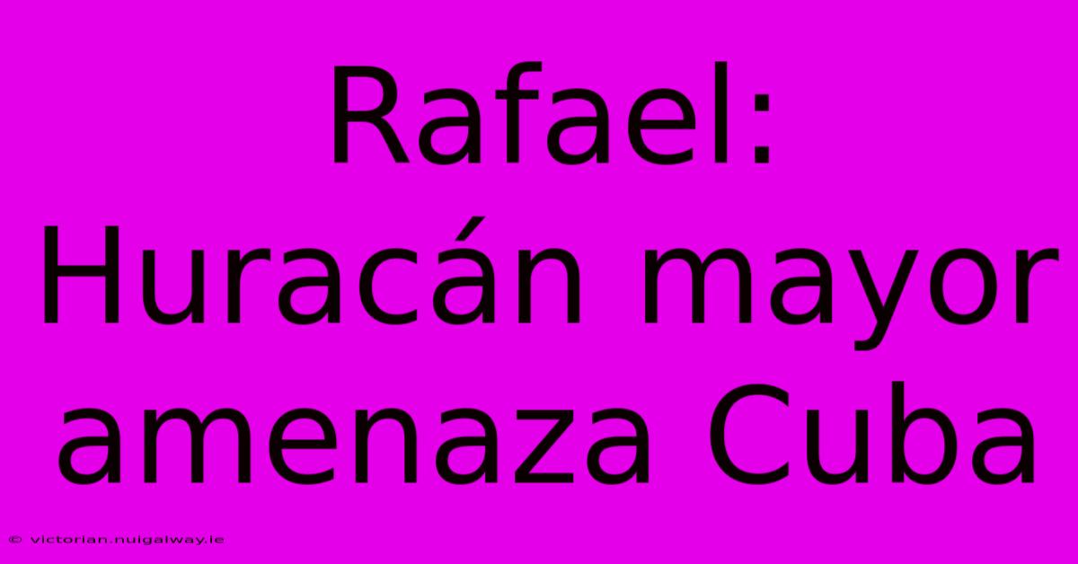 Rafael: Huracán Mayor Amenaza Cuba