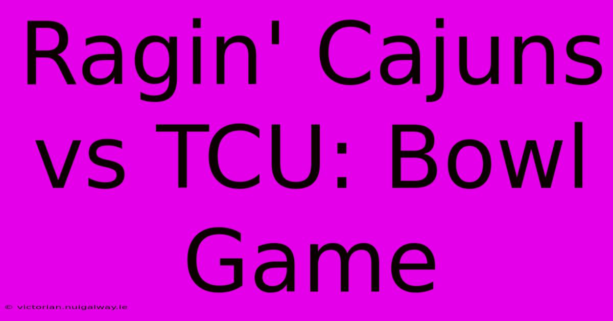 Ragin' Cajuns Vs TCU: Bowl Game