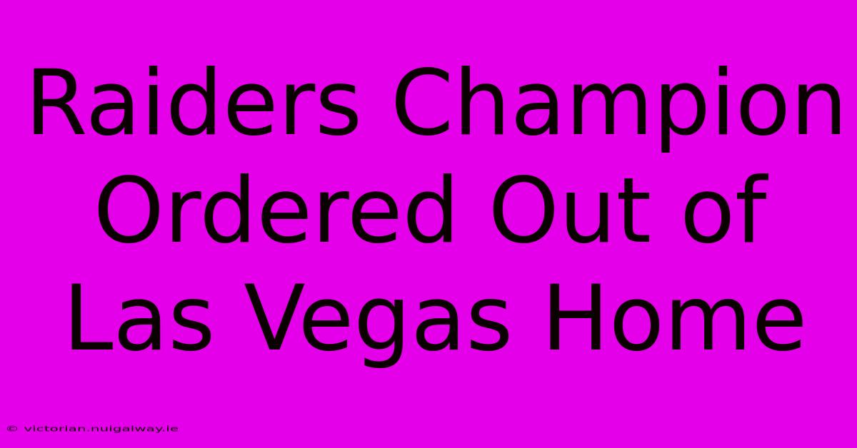 Raiders Champion Ordered Out Of Las Vegas Home 