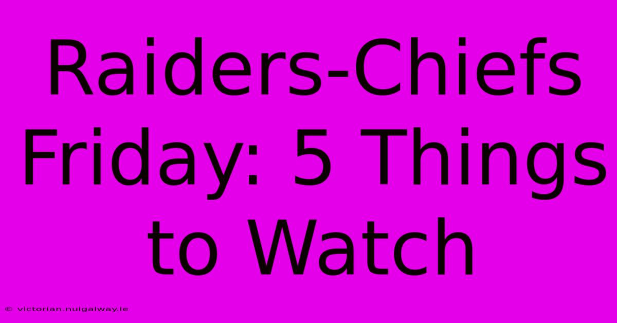 Raiders-Chiefs Friday: 5 Things To Watch