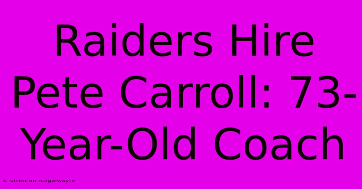 Raiders Hire Pete Carroll: 73-Year-Old Coach