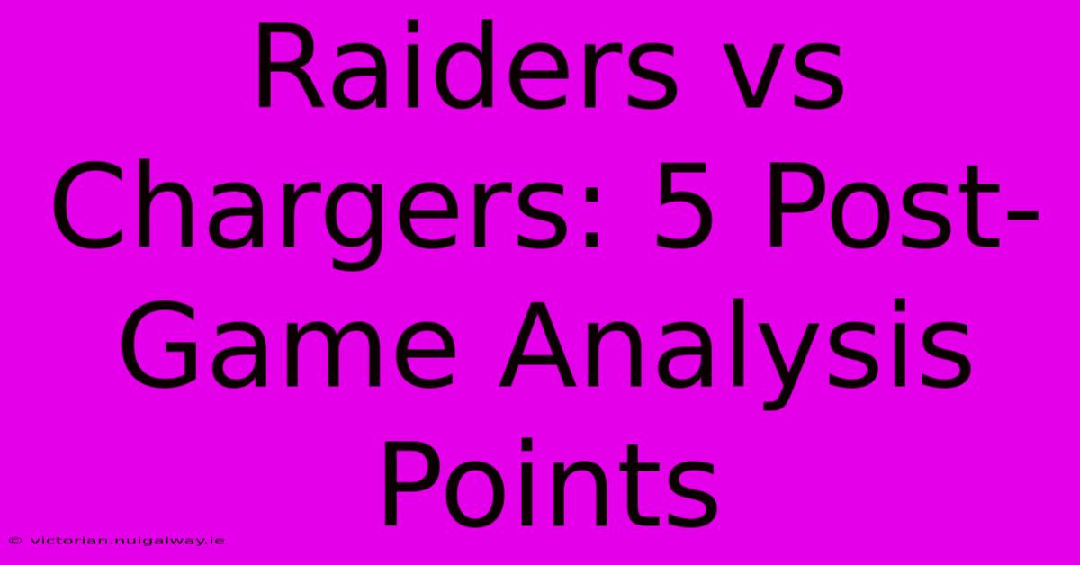 Raiders Vs Chargers: 5 Post-Game Analysis Points