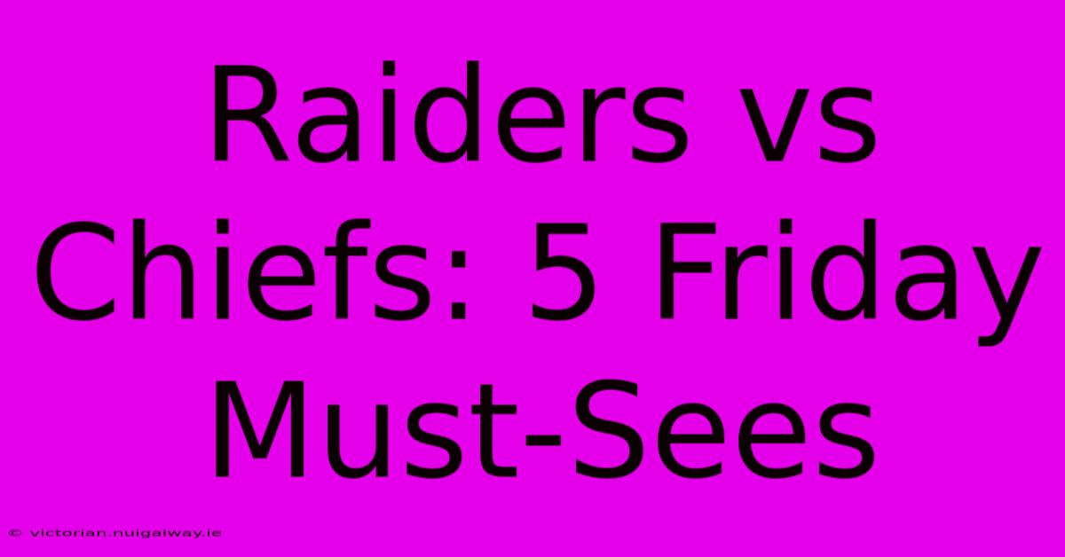 Raiders Vs Chiefs: 5 Friday Must-Sees