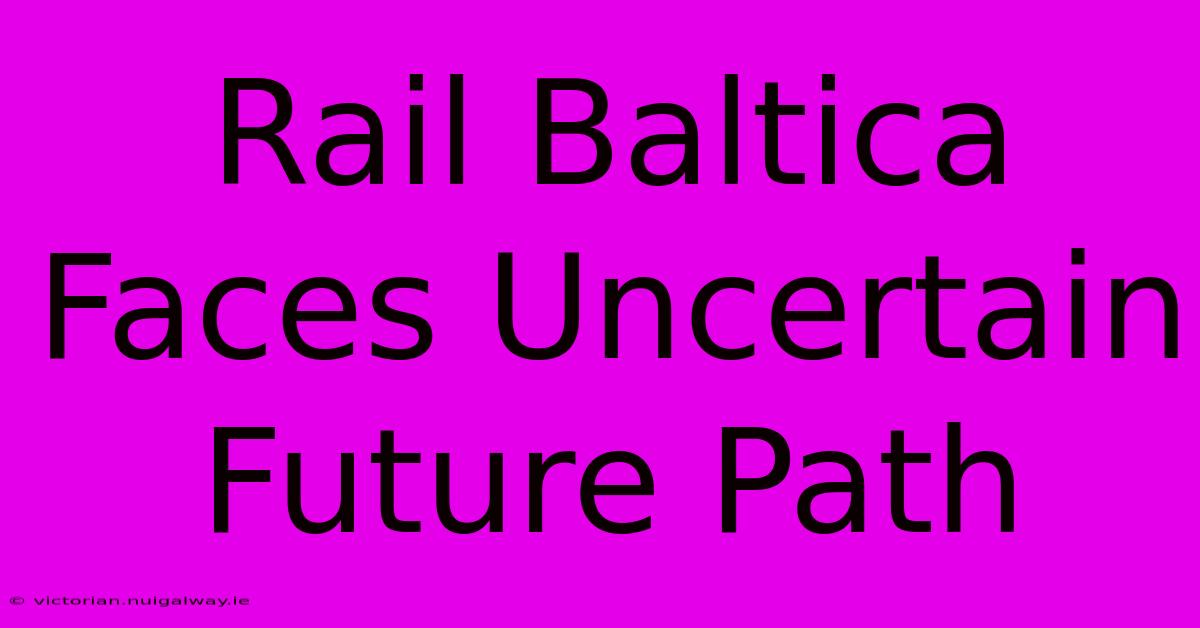 Rail Baltica Faces Uncertain Future Path