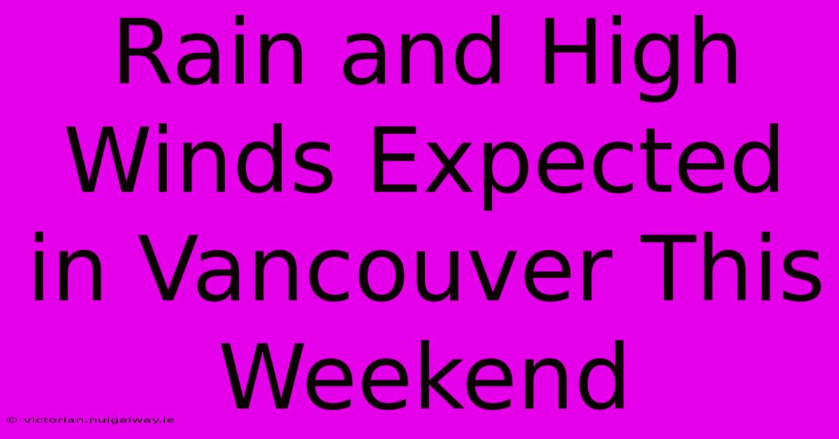 Rain And High Winds Expected In Vancouver This Weekend