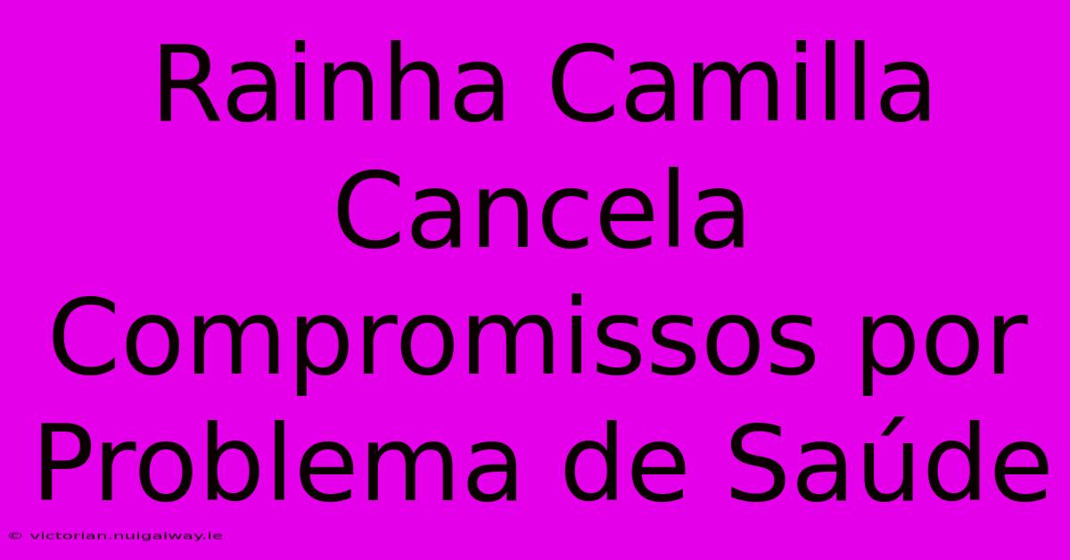 Rainha Camilla Cancela Compromissos Por Problema De Saúde