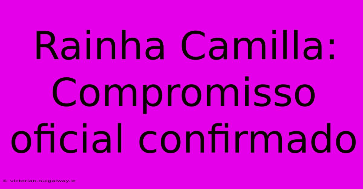 Rainha Camilla: Compromisso Oficial Confirmado