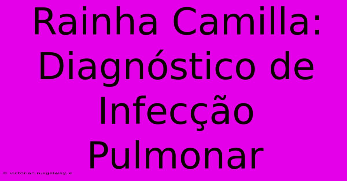 Rainha Camilla: Diagnóstico De Infecção Pulmonar