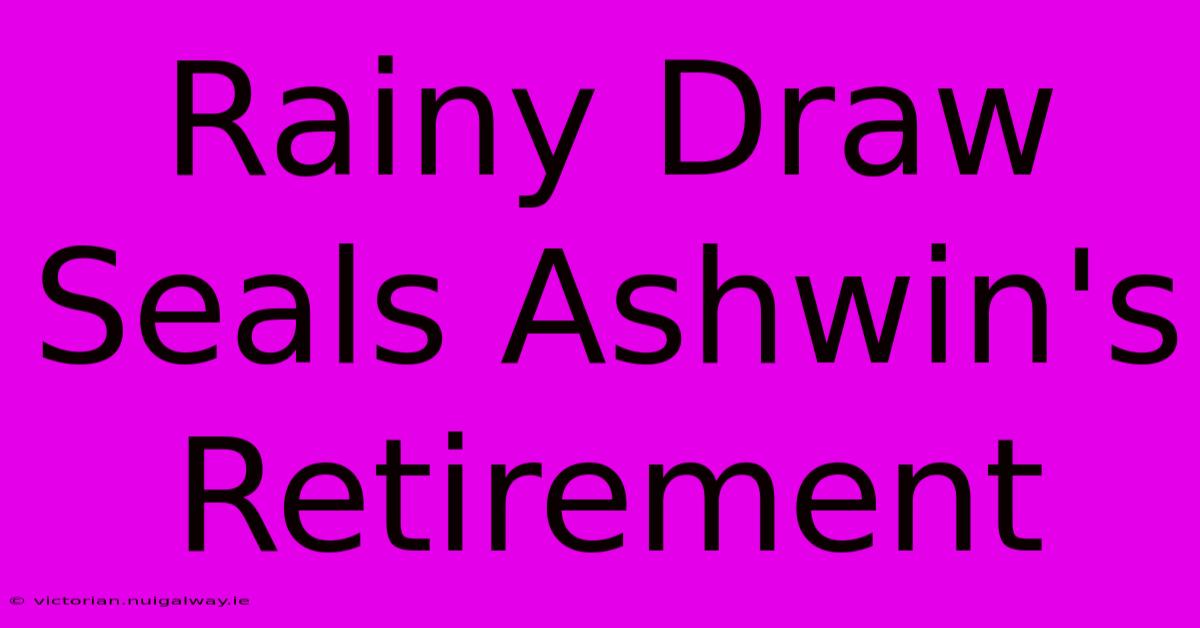 Rainy Draw Seals Ashwin's Retirement