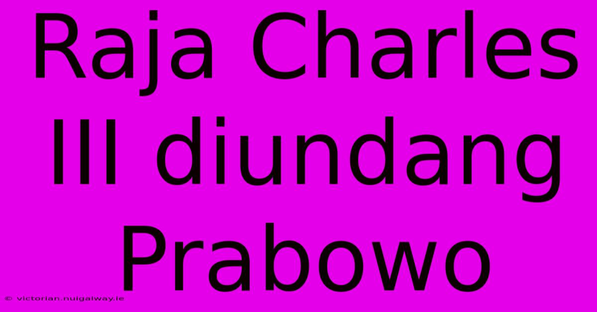 Raja Charles III Diundang Prabowo