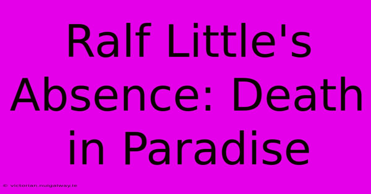 Ralf Little's Absence: Death In Paradise