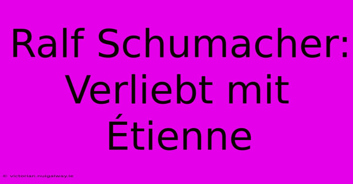 Ralf Schumacher: Verliebt Mit Étienne