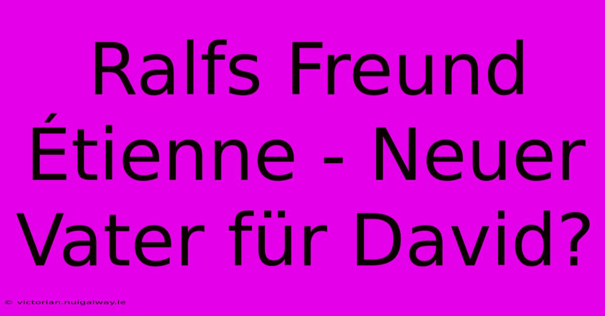 Ralfs Freund Étienne - Neuer Vater Für David?