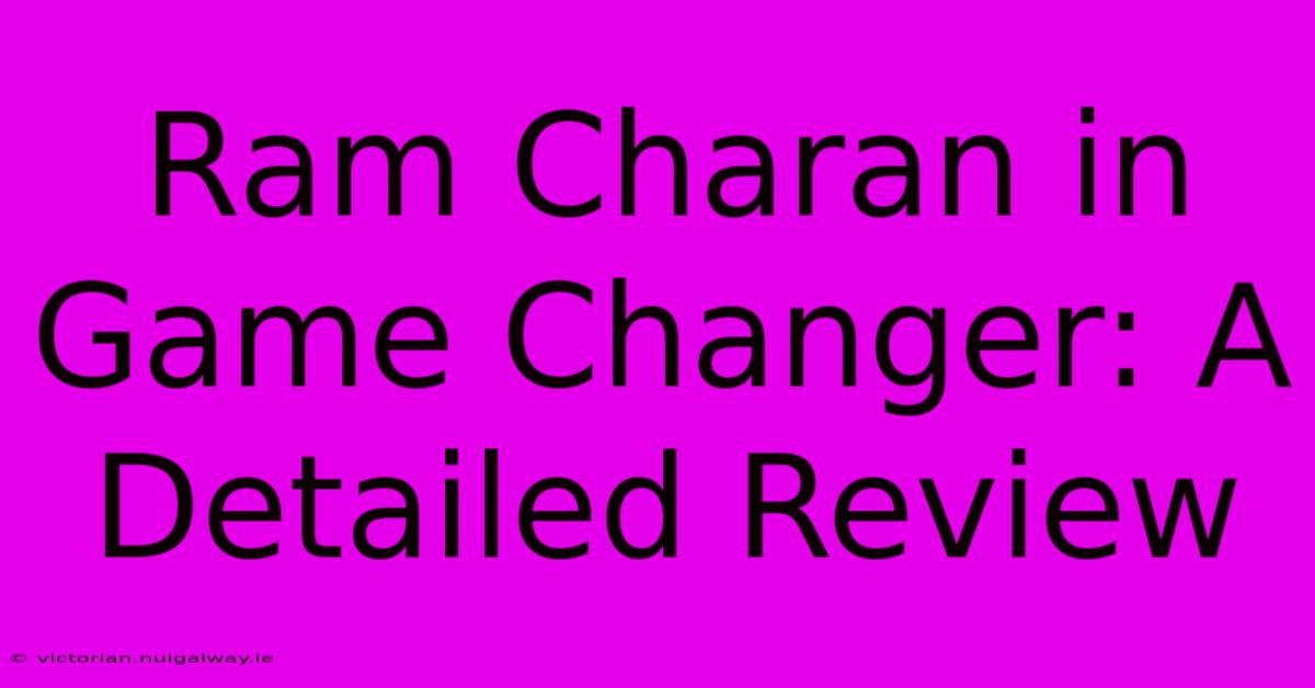 Ram Charan In Game Changer: A Detailed Review