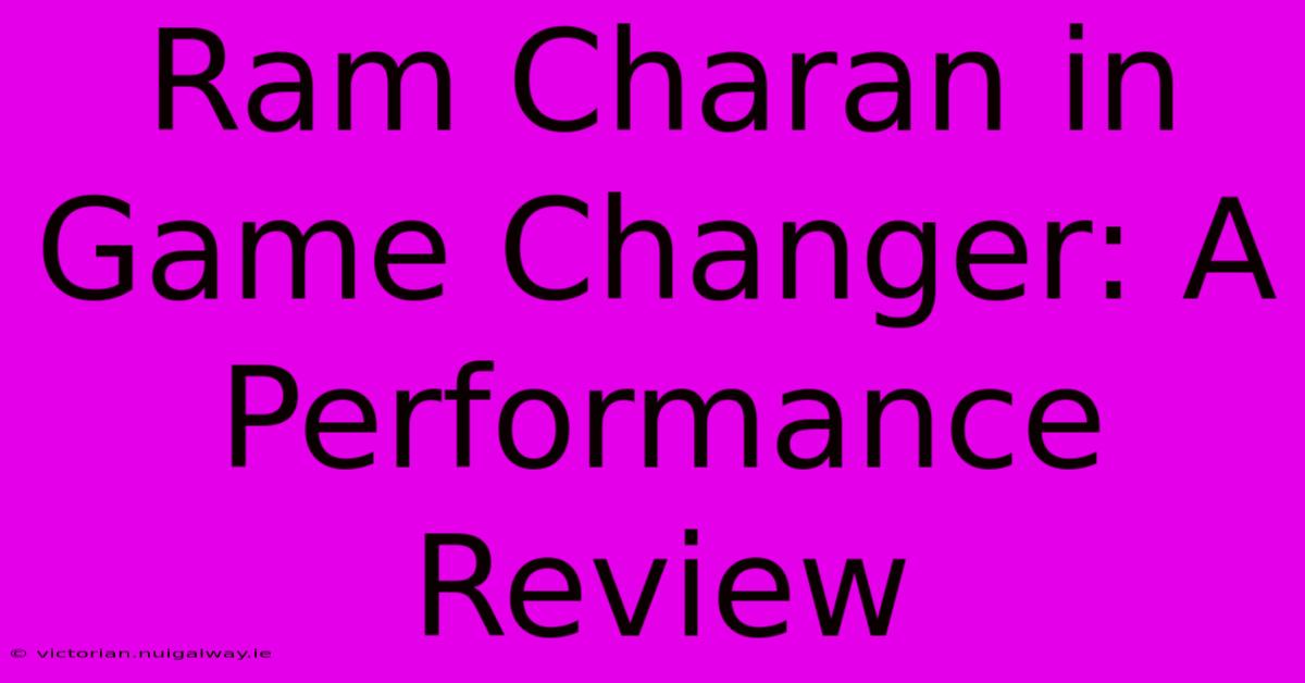 Ram Charan In Game Changer: A Performance Review