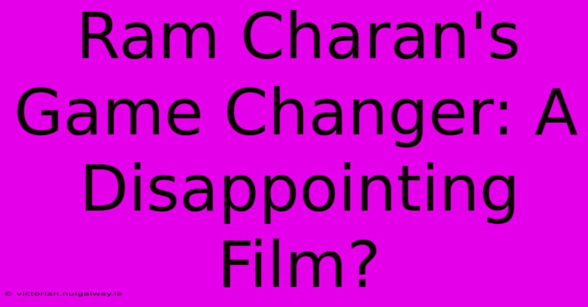 Ram Charan's Game Changer: A Disappointing Film?