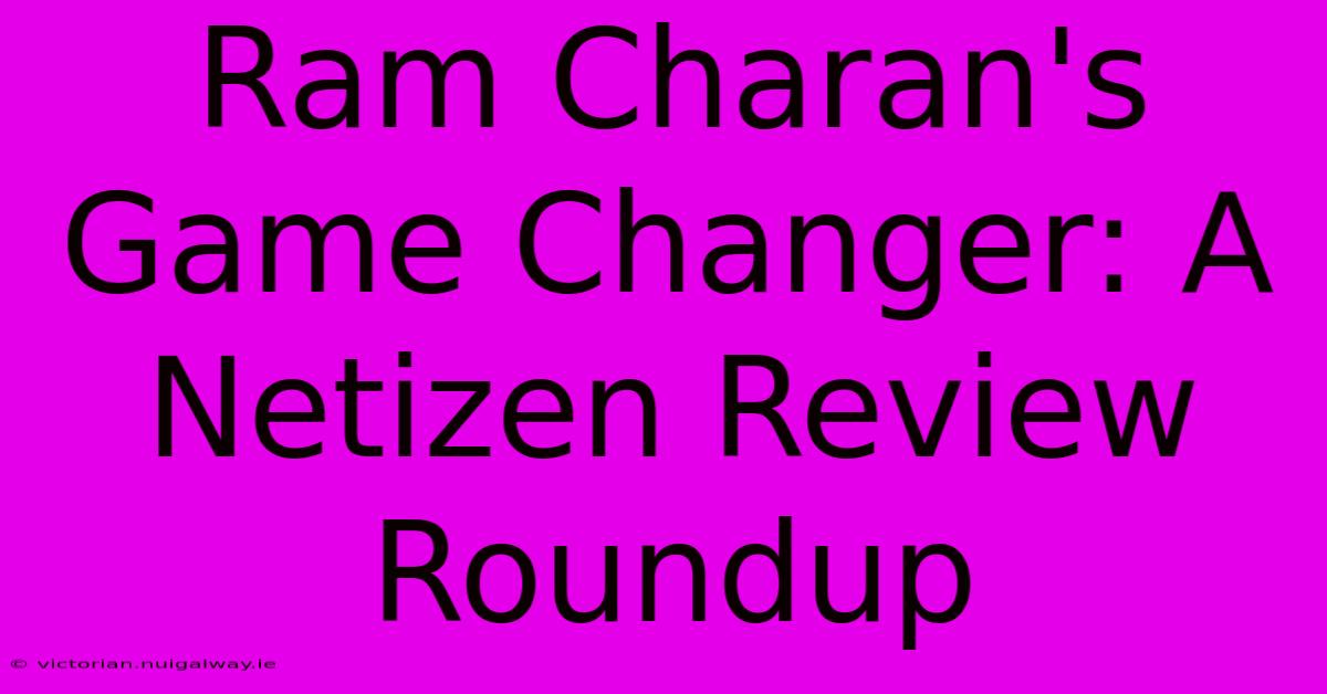 Ram Charan's Game Changer: A Netizen Review Roundup