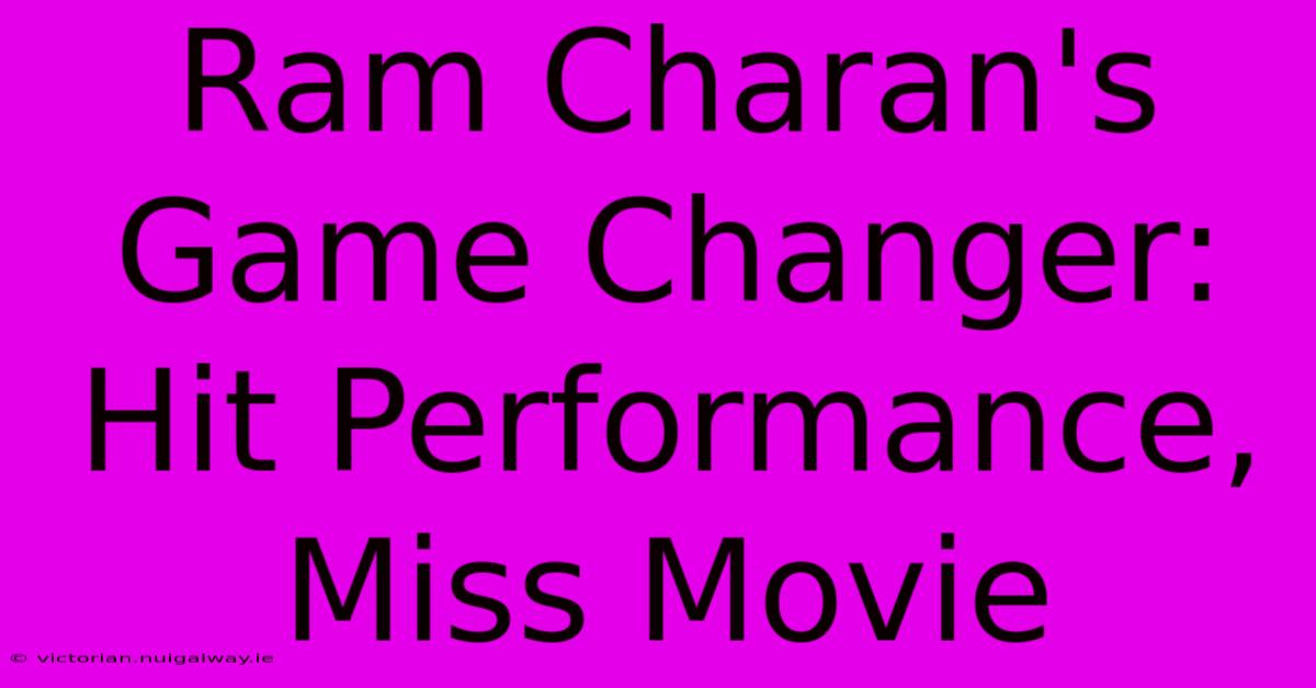 Ram Charan's Game Changer: Hit Performance, Miss Movie