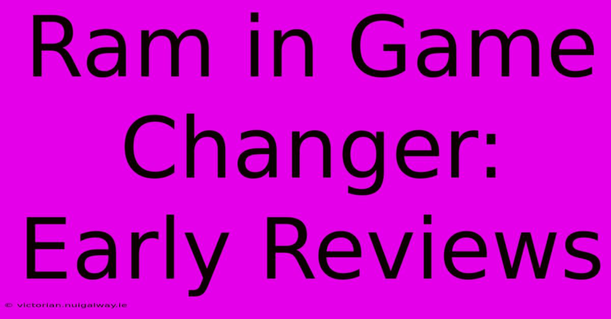 Ram In Game Changer:  Early Reviews