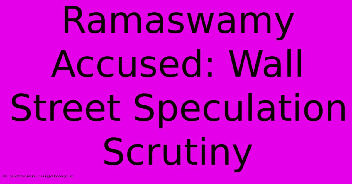 Ramaswamy Accused: Wall Street Speculation Scrutiny