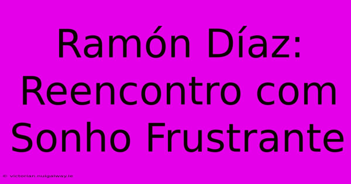 Ramón Díaz: Reencontro Com Sonho Frustrante