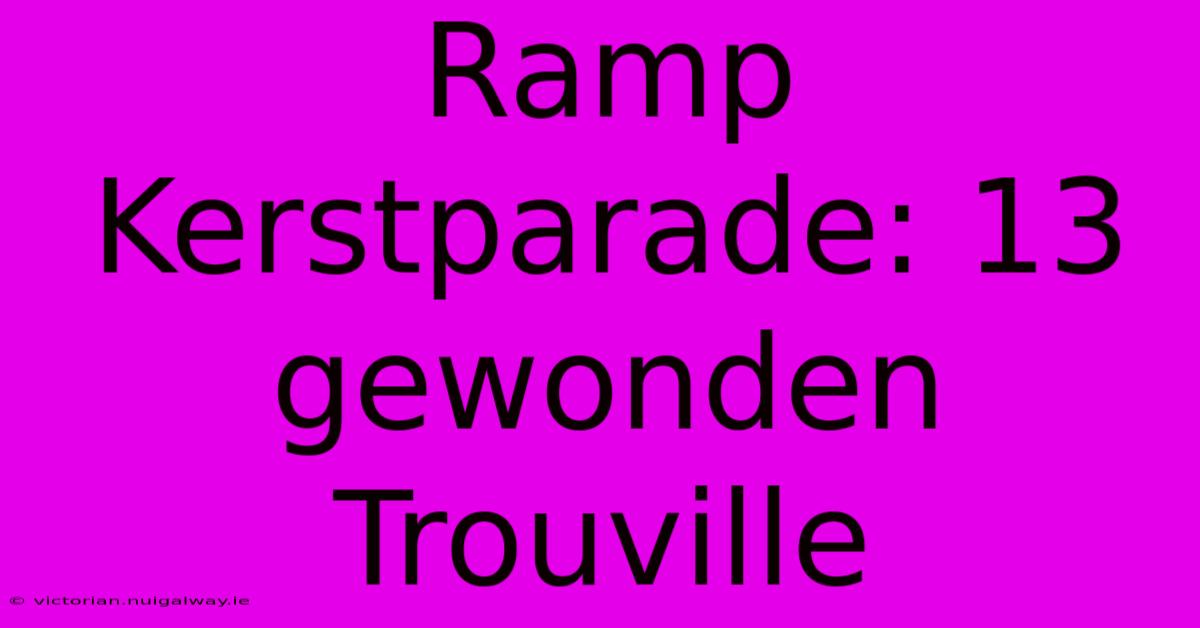 Ramp Kerstparade: 13 Gewonden Trouville