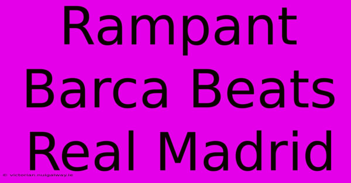 Rampant Barca Beats Real Madrid