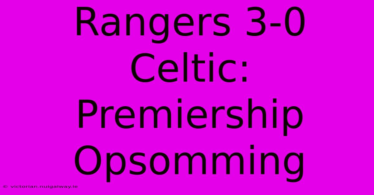 Rangers 3-0 Celtic: Premiership Opsomming