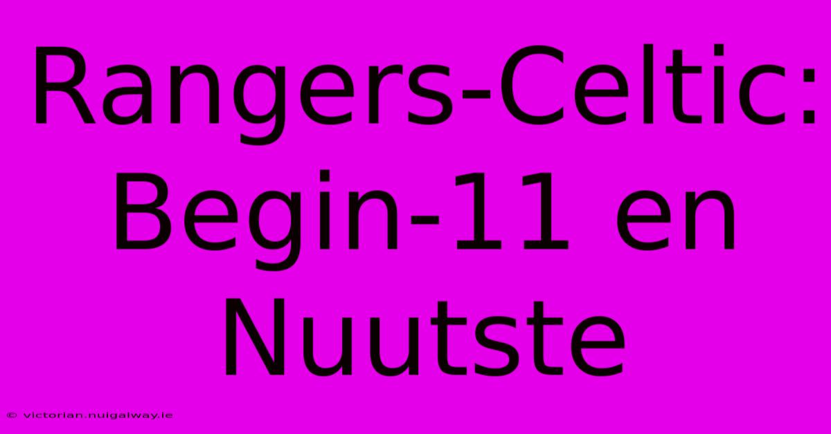 Rangers-Celtic: Begin-11 En Nuutste