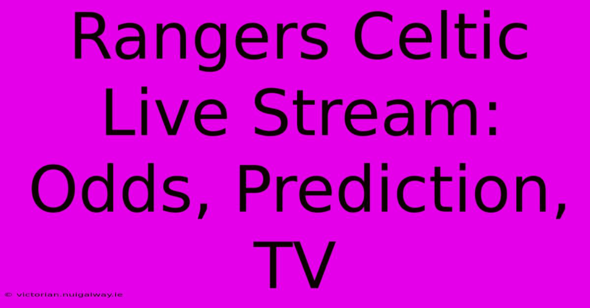 Rangers Celtic Live Stream: Odds, Prediction, TV