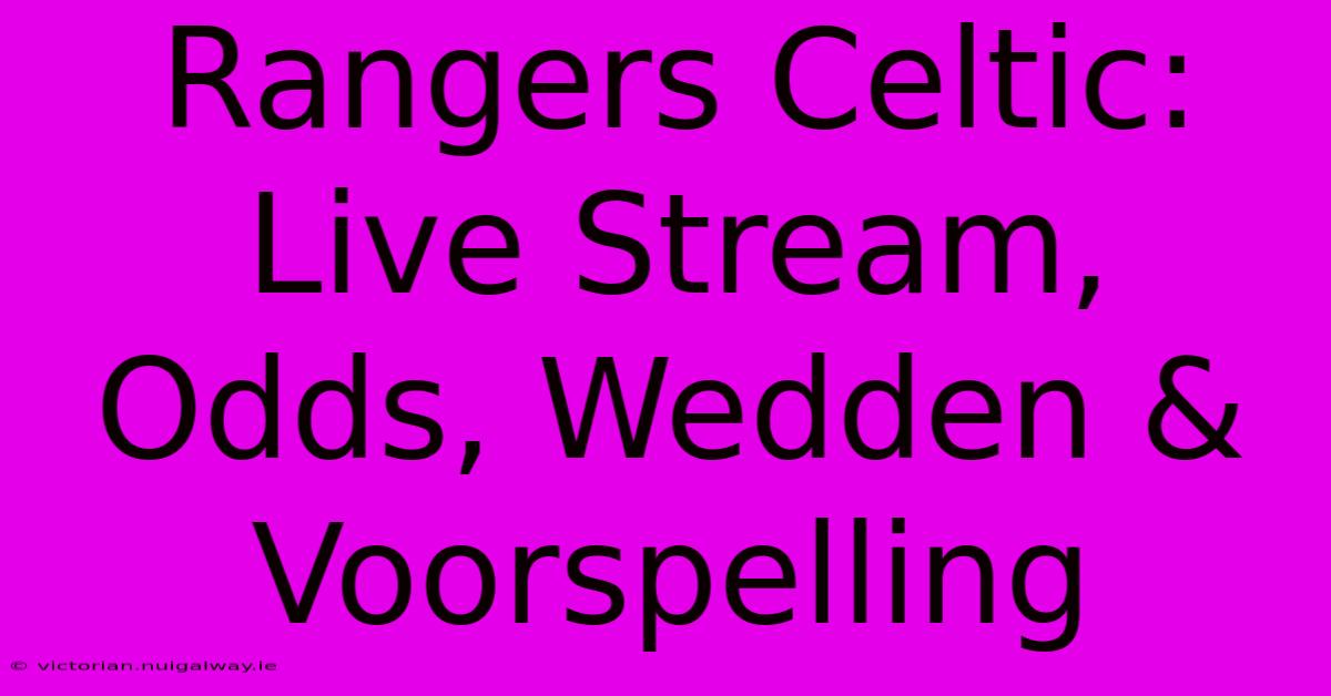 Rangers Celtic: Live Stream, Odds, Wedden & Voorspelling