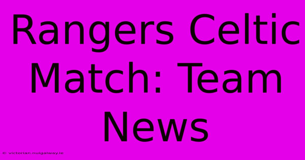 Rangers Celtic Match: Team News