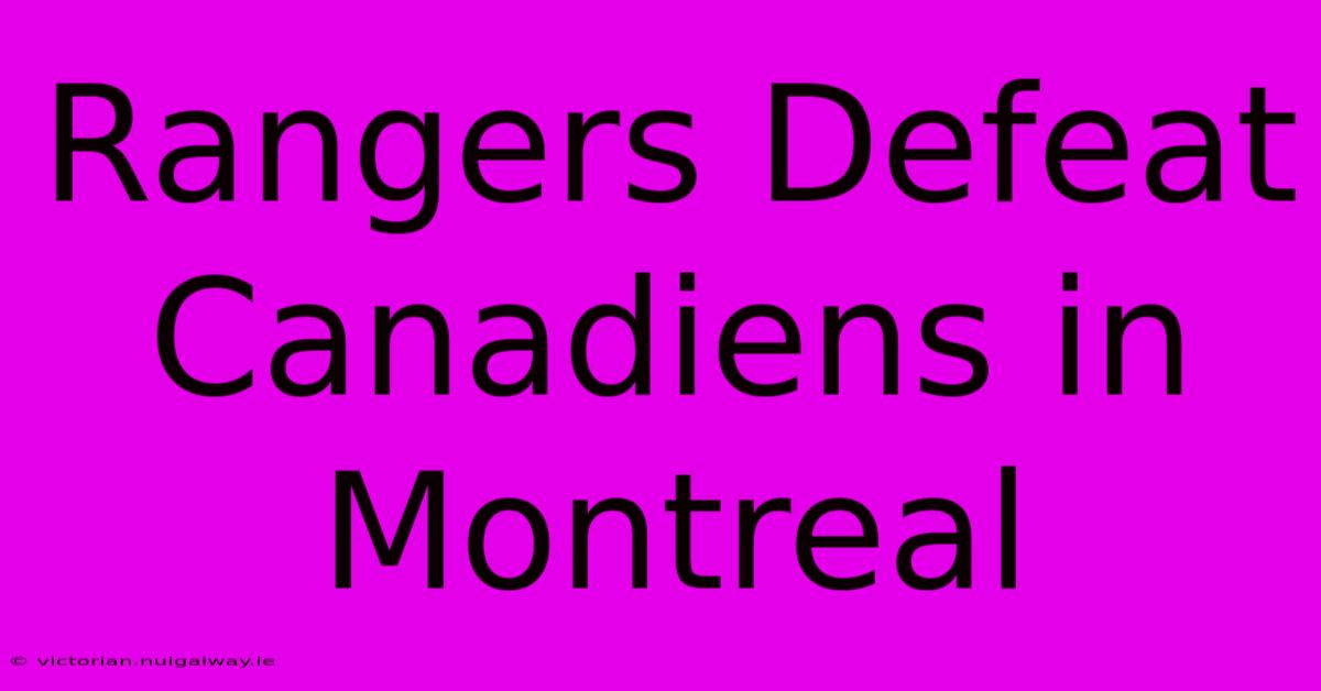 Rangers Defeat Canadiens In Montreal