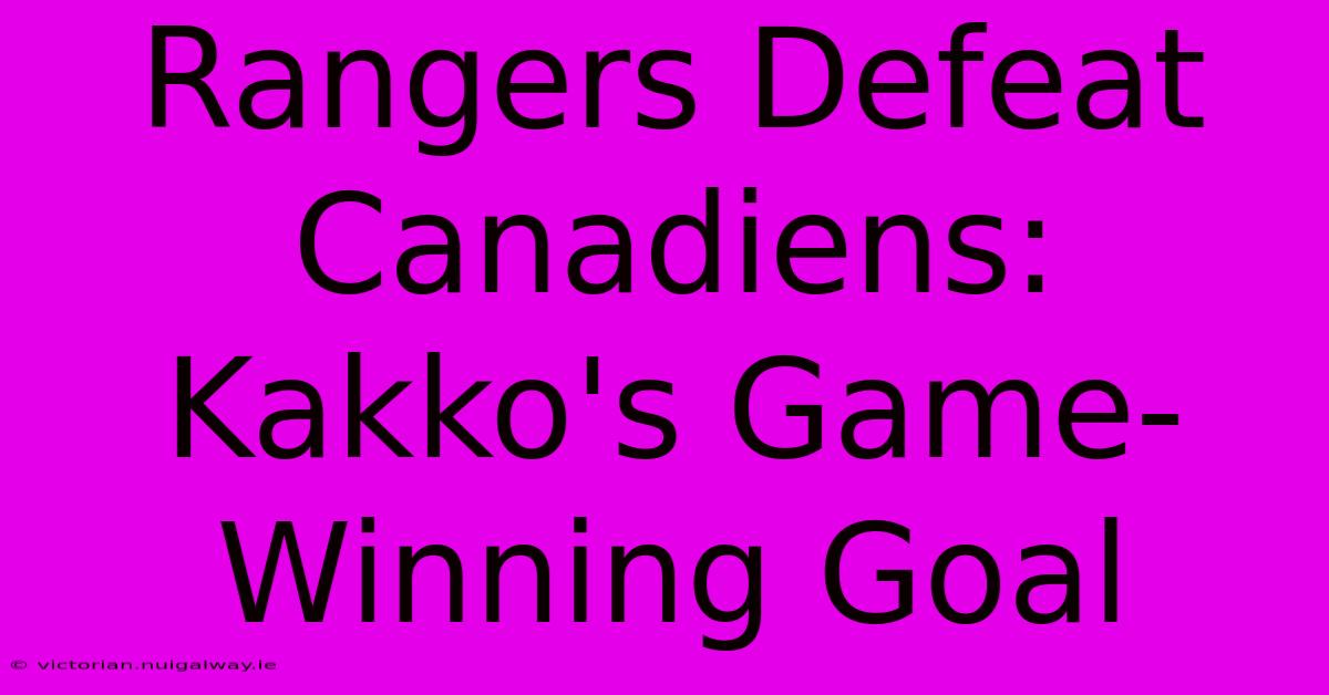 Rangers Defeat Canadiens: Kakko's Game-Winning Goal