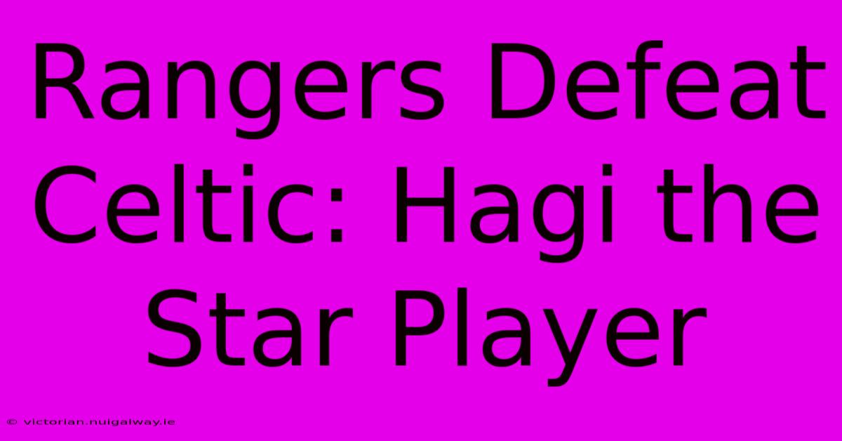 Rangers Defeat Celtic: Hagi The Star Player