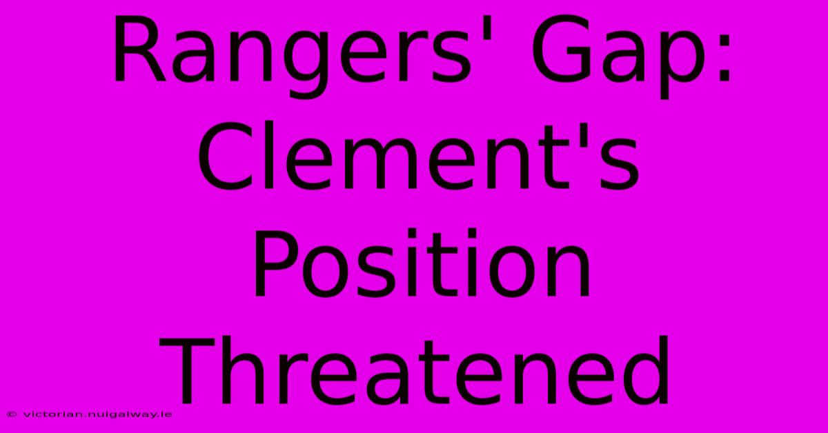 Rangers' Gap: Clement's Position Threatened