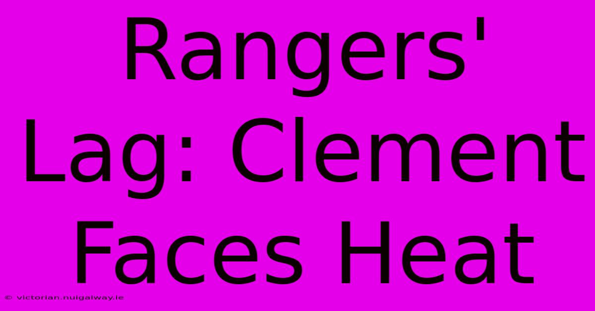 Rangers' Lag: Clement Faces Heat