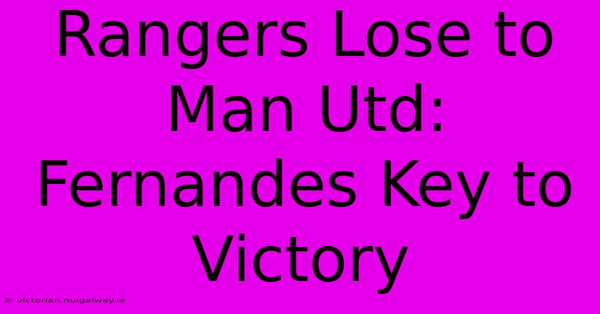 Rangers Lose To Man Utd: Fernandes Key To Victory