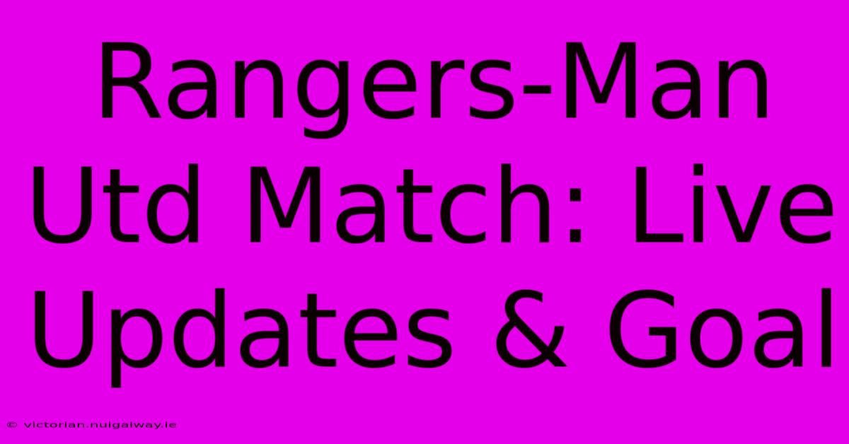 Rangers-Man Utd Match: Live Updates & Goal