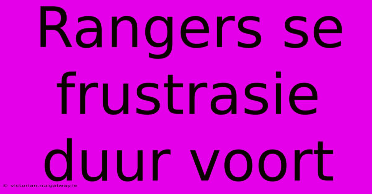 Rangers Se Frustrasie Duur Voort