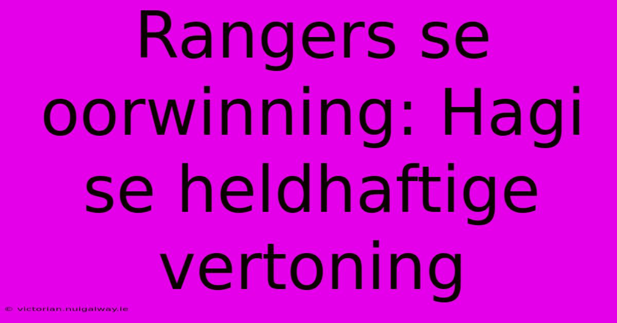 Rangers Se Oorwinning: Hagi Se Heldhaftige Vertoning