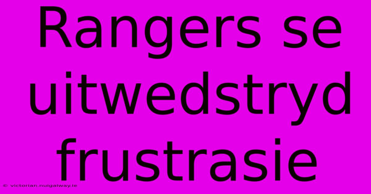 Rangers Se Uitwedstryd Frustrasie