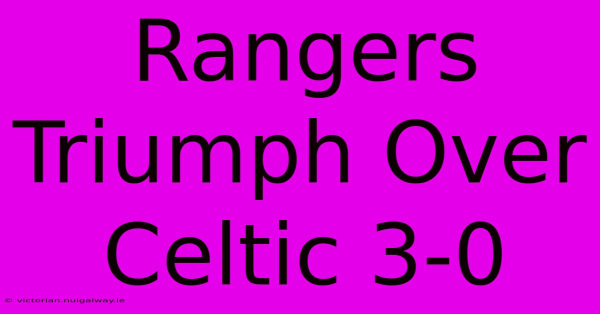 Rangers Triumph Over Celtic 3-0