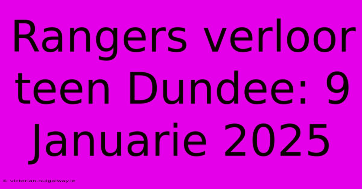 Rangers Verloor Teen Dundee: 9 Januarie 2025