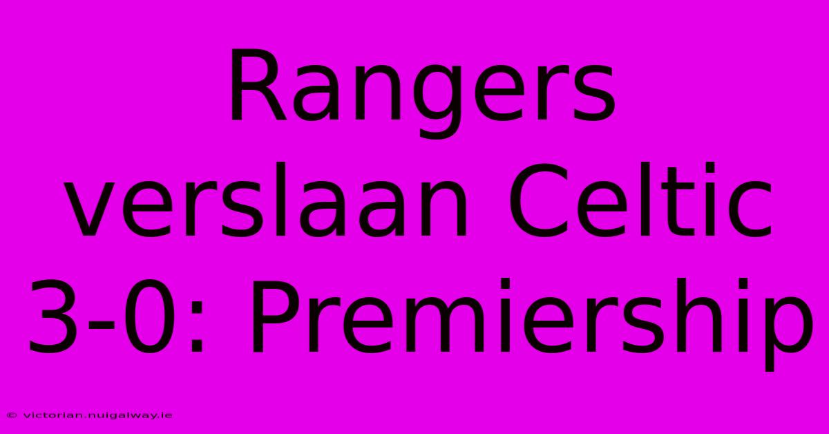 Rangers Verslaan Celtic 3-0: Premiership