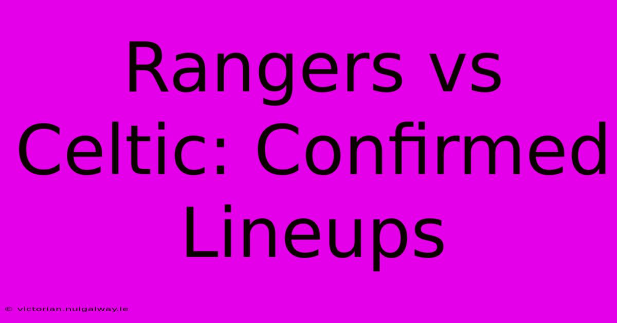 Rangers Vs Celtic: Confirmed Lineups