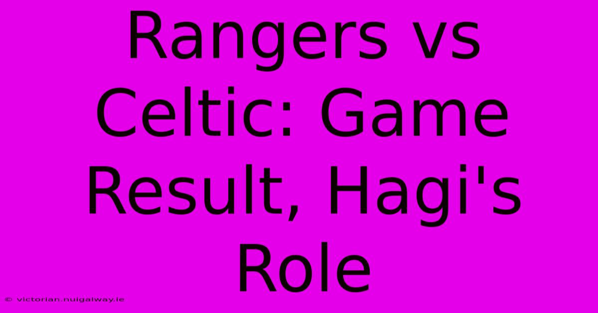 Rangers Vs Celtic: Game Result, Hagi's Role